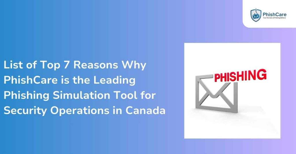 list of top 7 reasons why phishcare is the leading phishing simulation tool for security operation in canada