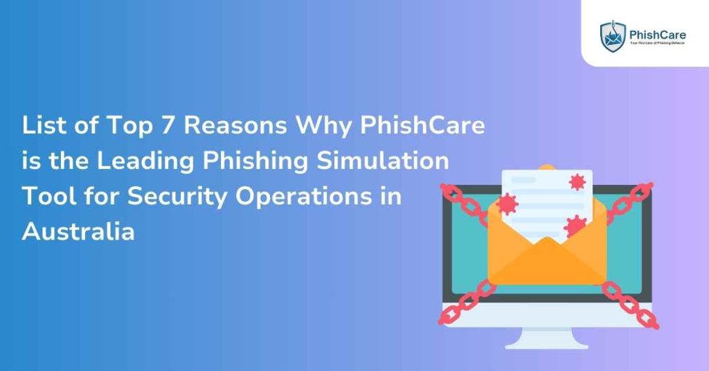 list of top 7 reasons why phishcare is the leading phishing simulation tool for security operations in australia
