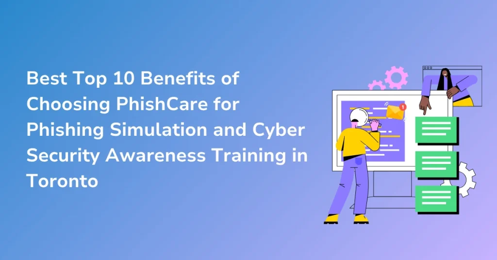 Best Top 10 Benefits of Choosing PhishCare for Phishing Simulation and Cyber Security Awareness Training in Toronto