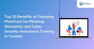 Top 10 Benefits of Choosing PhishCare for Phishing Simulation and Cyber Security Awareness Training in Toronto