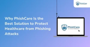 Why PhishCare Is the Best Solution to Protect Healthcare from Phishing Attacks