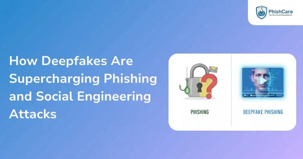 How Deepfakes Are Supercharging Phishing and Social Engineering Attacks
