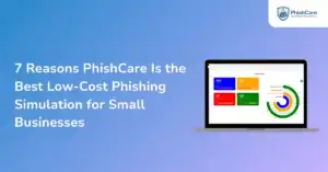 7 Reasons PhishCare Is the Best Low-Cost Phishing Simulation for Small Businesses