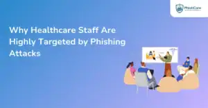 Why Healthcare Staff Are Highly Targeted by Phishing Attacks